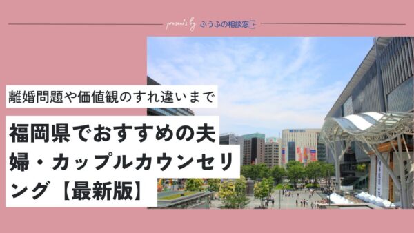 【2025最新版】福岡県でおすすめの夫婦・カップルカウンセリング14選【現役カウンセラーが厳選】